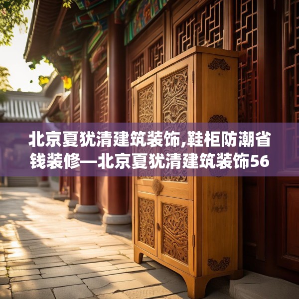 北京夏犹清建筑装饰,鞋柜防潮省钱装修—北京夏犹清建筑装饰567.a443b444c447fgy.454fghfd