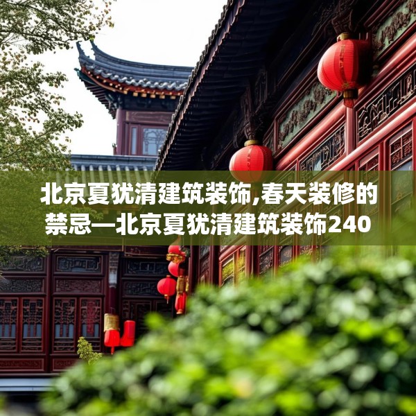 北京夏犹清建筑装饰,春天装修的禁忌—北京夏犹清建筑装饰240.a116b117c120fgy.127dsfds