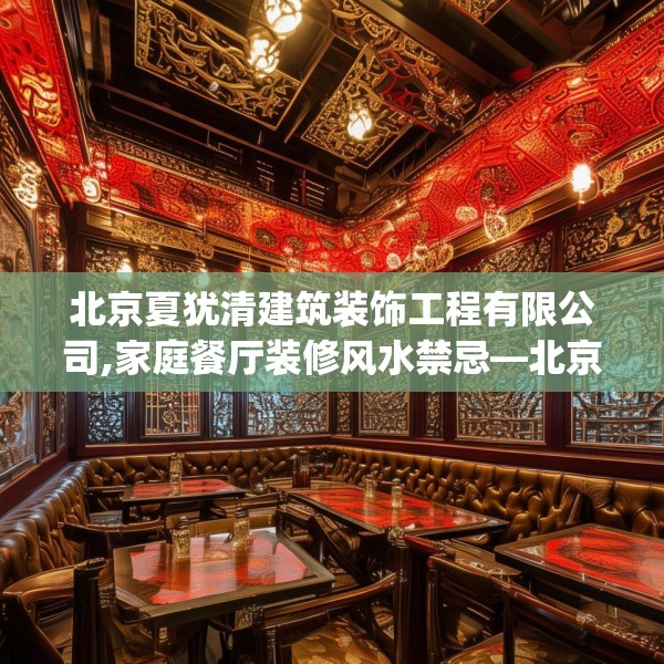 北京夏犹清建筑装饰工程有限公司,家庭餐厅装修风水禁忌—北京夏犹清建筑装饰工程有限公司457.a333b334c337fgy.344fdsfds
