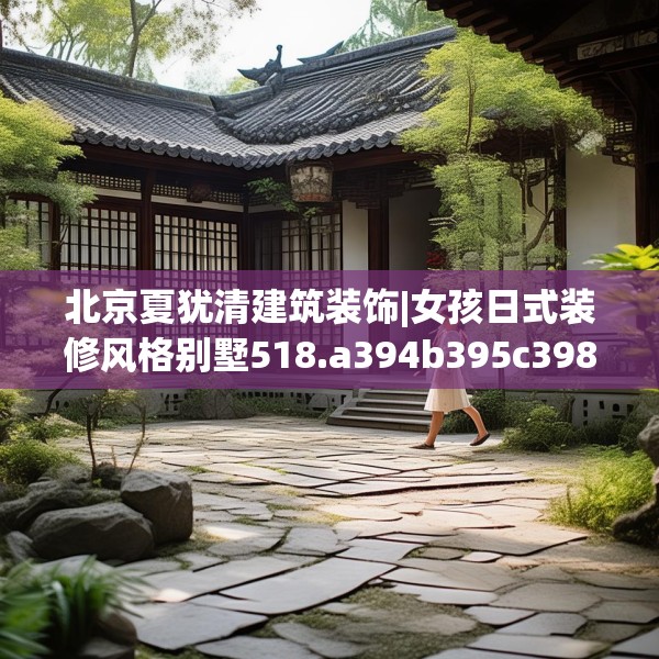 北京夏犹清建筑装饰|女孩日式装修风格别墅518.a394b395c398fgy.405xczxv