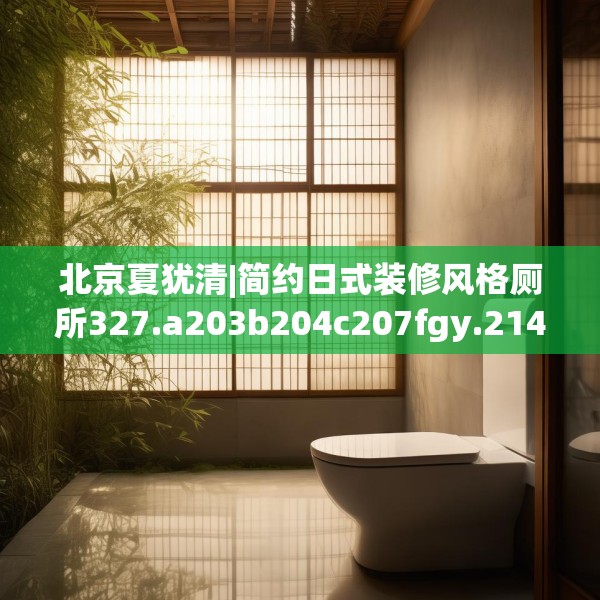 北京夏犹清|简约日式装修风格厕所327.a203b204c207fgy.214uyk