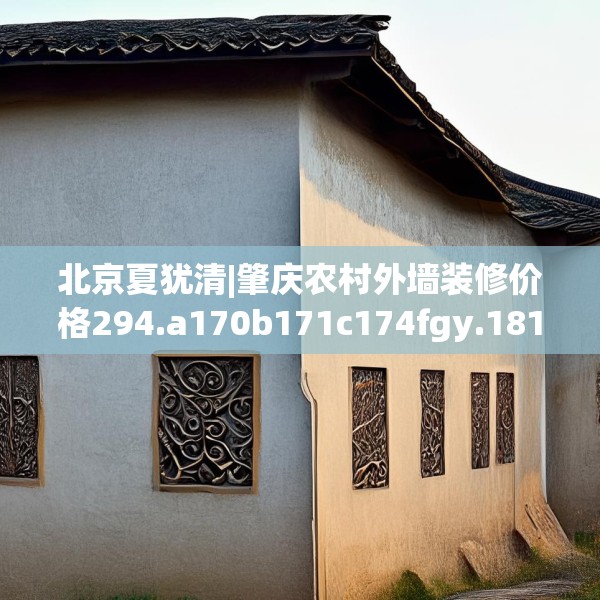 北京夏犹清|肇庆农村外墙装修价格294.a170b171c174fgy.181dsfds
