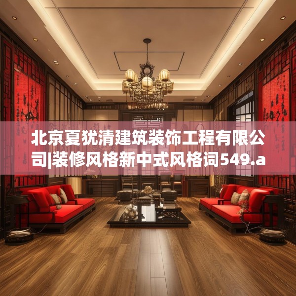 北京夏犹清建筑装饰工程有限公司|装修风格新中式风格词549.a425b426c429fgy.436fghfd