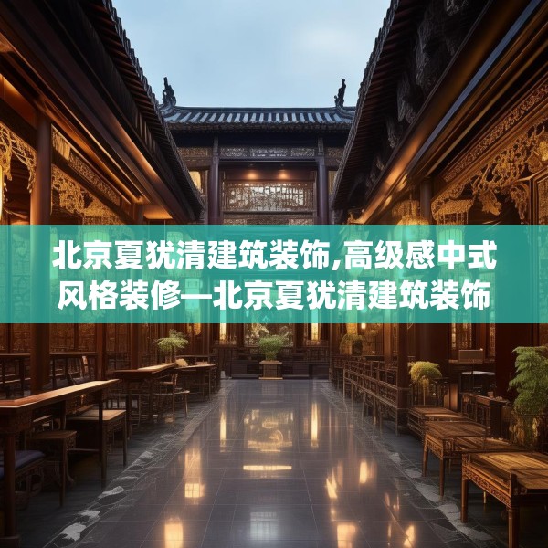 北京夏犹清建筑装饰,高级感中式风格装修—北京夏犹清建筑装饰333.a209b210c213fgy.220fghfd