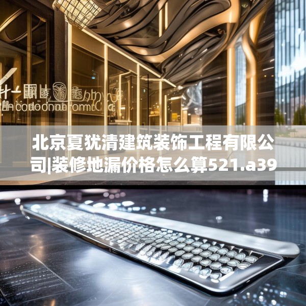 北京夏犹清建筑装饰工程有限公司|装修地漏价格怎么算521.a397b398c401fgy.408bnbn