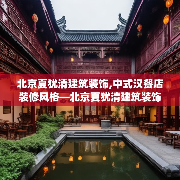 北京夏犹清建筑装饰,中式汉餐店装修风格—北京夏犹清建筑装饰175.a51b52c55fgy.62poiy