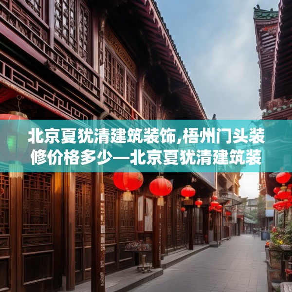 北京夏犹清建筑装饰,梧州门头装修价格多少—北京夏犹清建筑装饰596.a472b473c476fgy.48376658