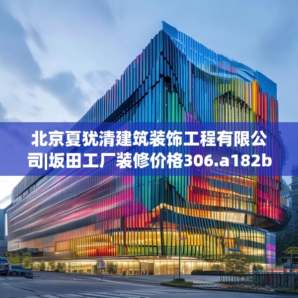 北京夏犹清建筑装饰工程有限公司|坂田工厂装修价格306.a182b183c186fgy.193nbn