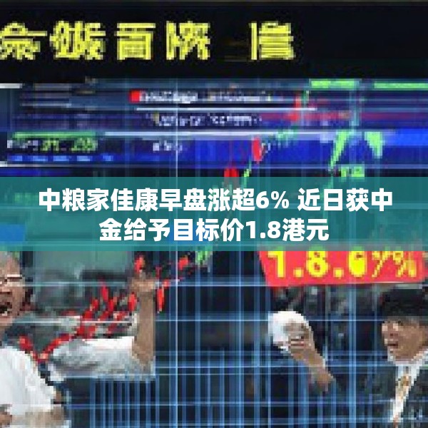 中粮家佳康早盘涨超6% 近日获中金给予目标价1.8港元