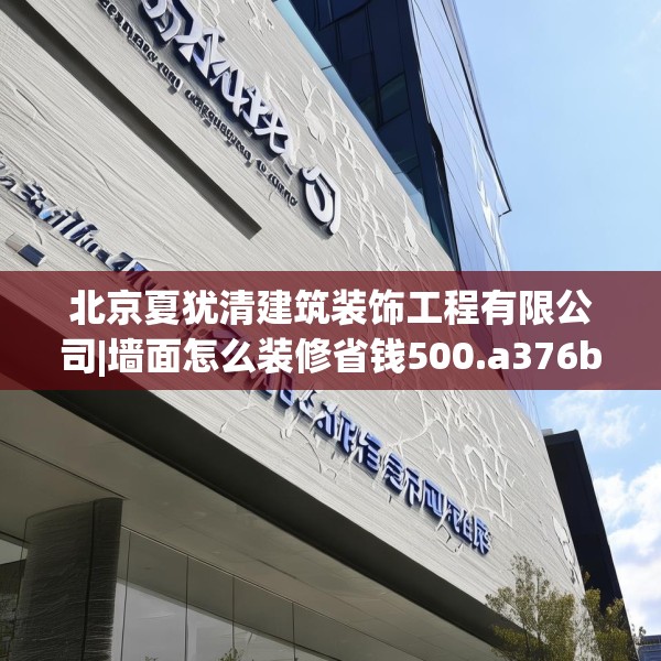 北京夏犹清建筑装饰工程有限公司|墙面怎么装修省钱500.a376b377c380fgy.387xczxv