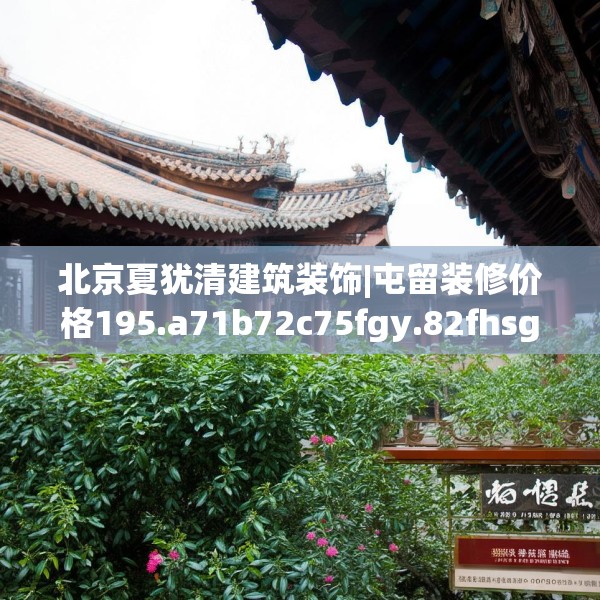 北京夏犹清建筑装饰|屯留装修价格195.a71b72c75fgy.82fhsg