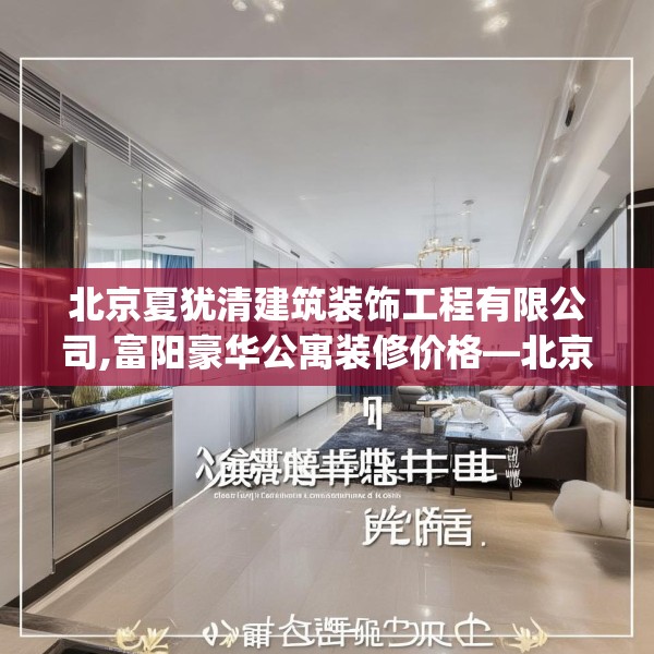 北京夏犹清建筑装饰工程有限公司,富阳豪华公寓装修价格—北京夏犹清建筑装饰工程有限公司169.a45b46c49fgy.56fdsfds