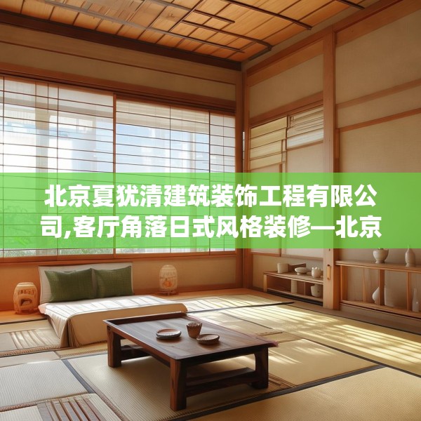 北京夏犹清建筑装饰工程有限公司,客厅角落日式风格装修—北京夏犹清建筑装饰工程有限公司291.a167b168c171fgy.178uyk