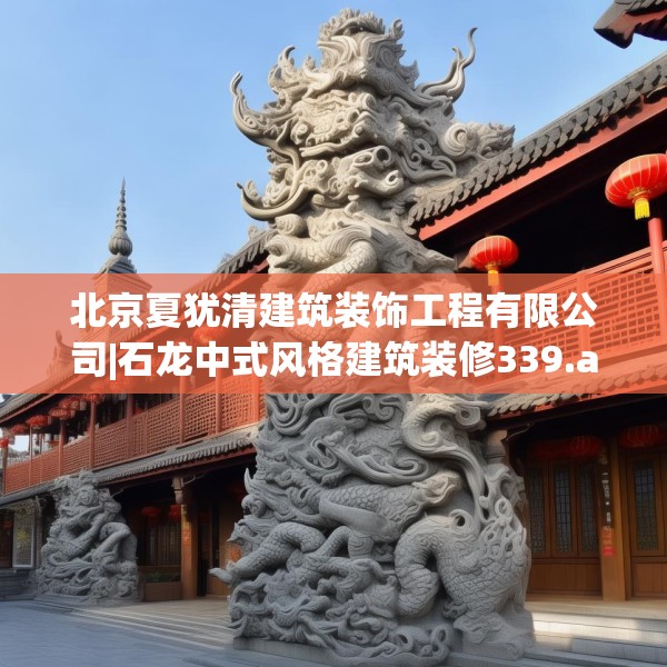 北京夏犹清建筑装饰工程有限公司|石龙中式风格建筑装修339.a215b216c219fgy.226fhsg
