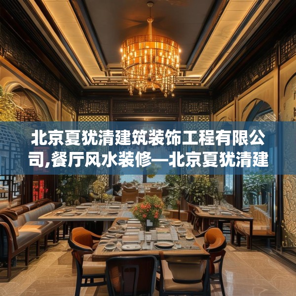 北京夏犹清建筑装饰工程有限公司,餐厅风水装修—北京夏犹清建筑装饰工程有限公司300.a176b177c180fgy.187lkjl