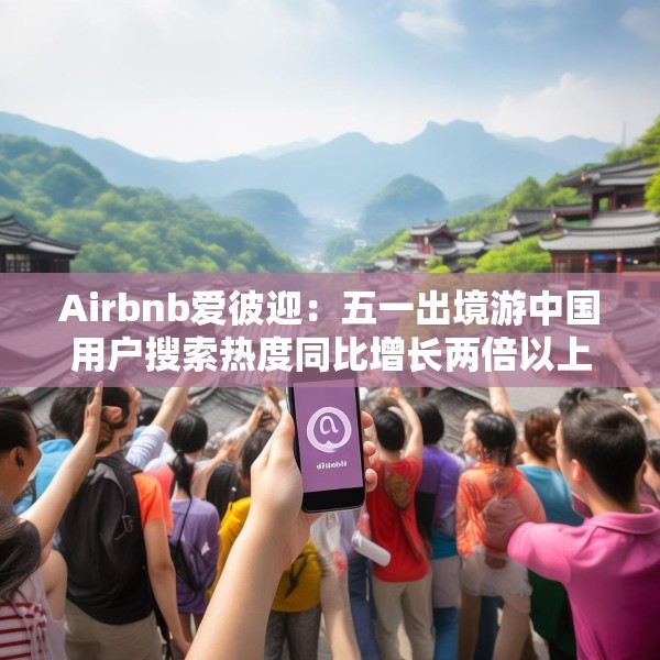 Airbnb爱彼迎：五一出境游中国用户搜索热度同比增长两倍以上