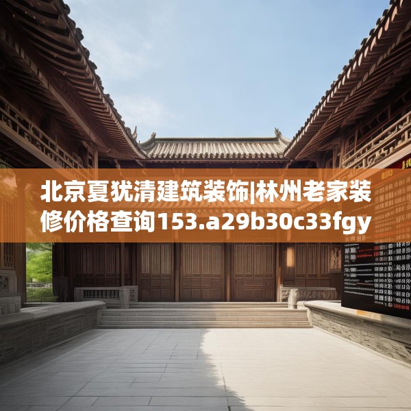 北京夏犹清建筑装饰|林州老家装修价格查询153.a29b30c33fgy.40fghfd