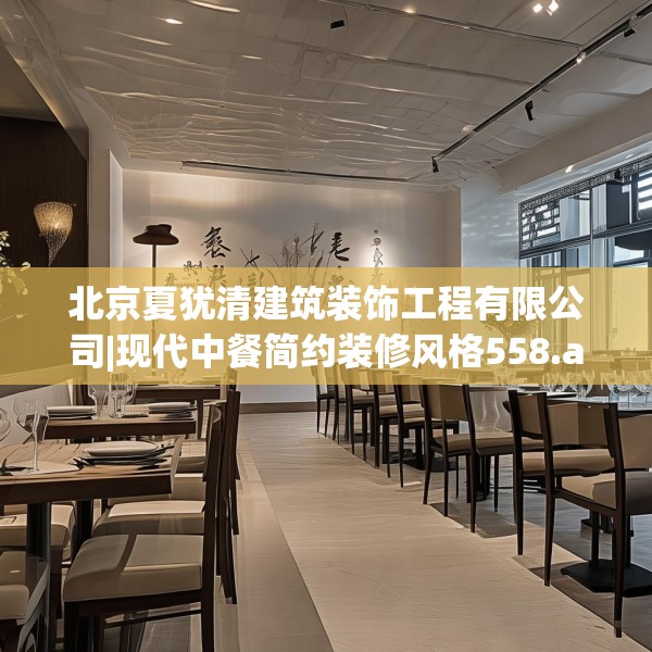 北京夏犹清建筑装饰工程有限公司|现代中餐简约装修风格558.a434b435c438fgy.445nbn