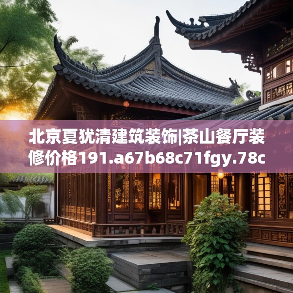 北京夏犹清建筑装饰|茶山餐厅装修价格191.a67b68c71fgy.78cvcx