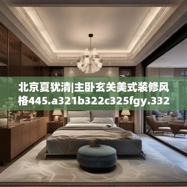 北京夏犹清|主卧玄关美式装修风格445.a321b322c325fgy.332poiy