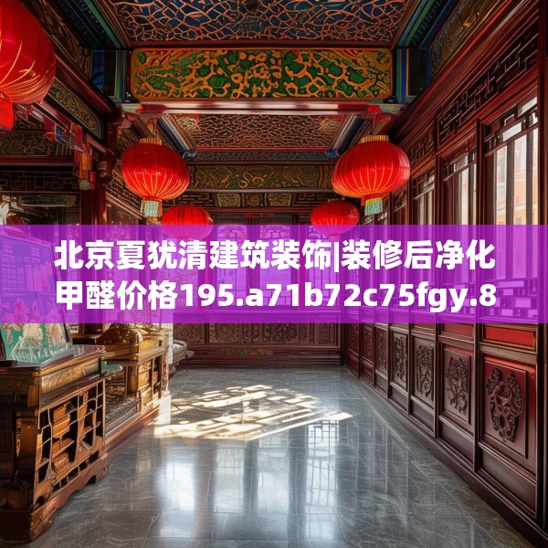 北京夏犹清建筑装饰|装修后净化甲醛价格195.a71b72c75fgy.82fhsg
