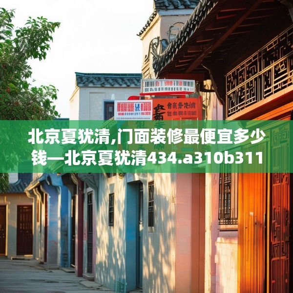 北京夏犹清,门面装修最便宜多少钱—北京夏犹清434.a310b311c314fgy.32176667