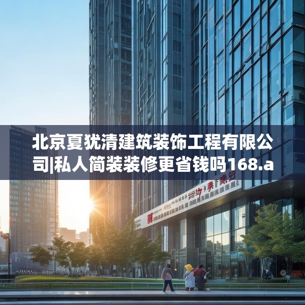 北京夏犹清建筑装饰工程有限公司|私人简装装修更省钱吗168.a44b45c48fgy.55dsfds