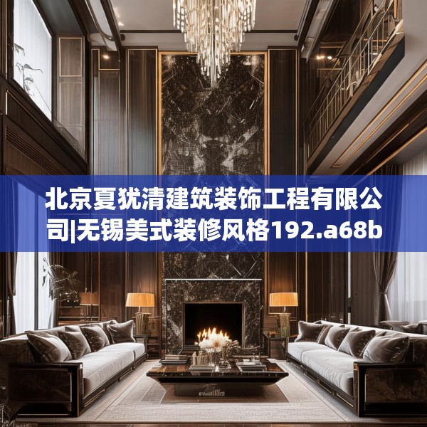 北京夏犹清建筑装饰工程有限公司|无锡美式装修风格192.a68b69c72fgy.79lkjl