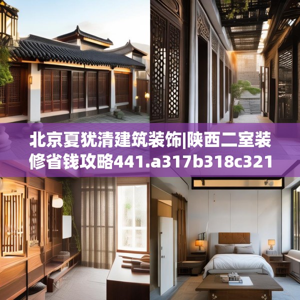 北京夏犹清建筑装饰|陕西二室装修省钱攻略441.a317b318c321fgy.328fghfd