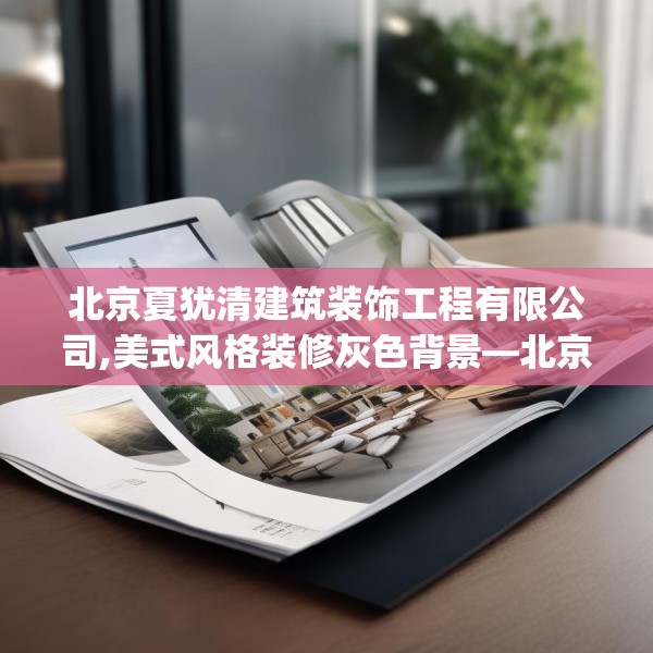 北京夏犹清建筑装饰工程有限公司,美式风格装修灰色背景—北京夏犹清建筑装饰工程有限公司489.a365b366c369fgy.376uyk