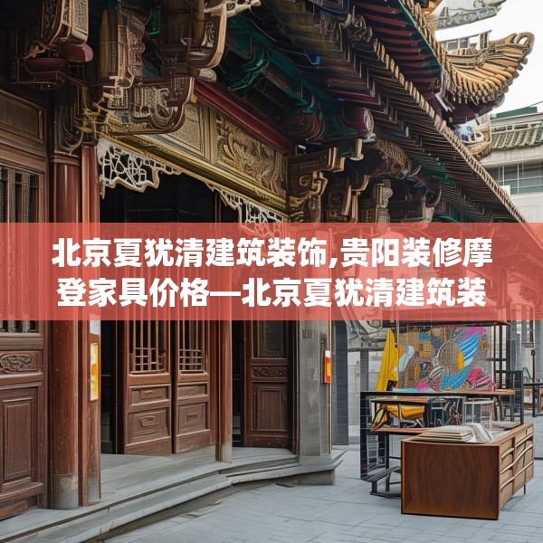 北京夏犹清建筑装饰,贵阳装修摩登家具价格—北京夏犹清建筑装饰331.a207b208c211fgy.218fdsfds