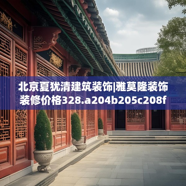北京夏犹清建筑装饰|雅莫隆装饰装修价格328.a204b205c208fgy.215htyj