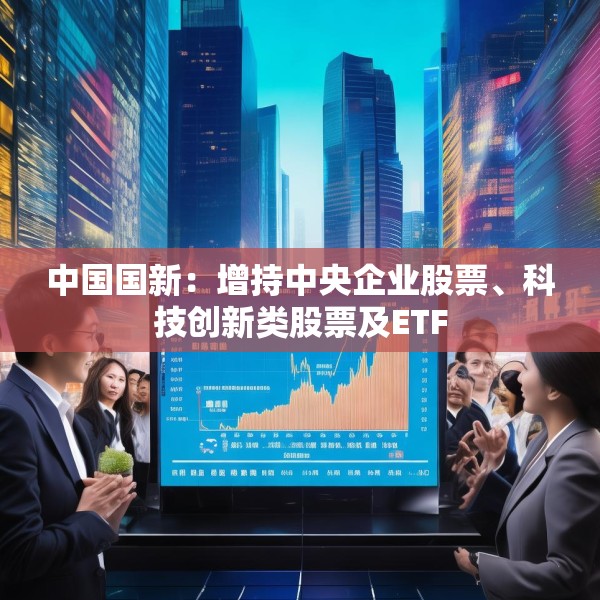 中国国新：增持中央企业股票、科技创新类股票及ETF