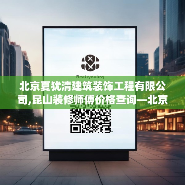 北京夏犹清建筑装饰工程有限公司,昆山装修师傅价格查询—北京夏犹清建筑装饰工程有限公司136.a12b13c16fgy.23sdA