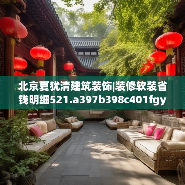 北京夏犹清建筑装饰|装修软装省钱明细521.a397b398c401fgy.408bnbn