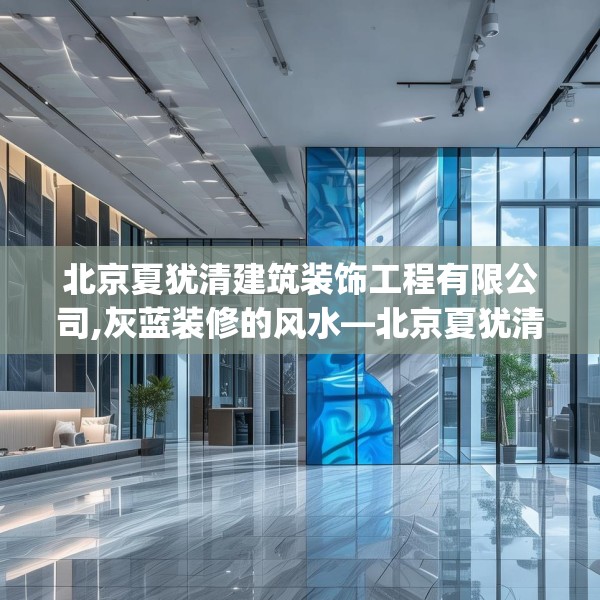 北京夏犹清建筑装饰工程有限公司,灰蓝装修的风水—北京夏犹清建筑装饰工程有限公司402.a278b279c282fgy.289dsfds
