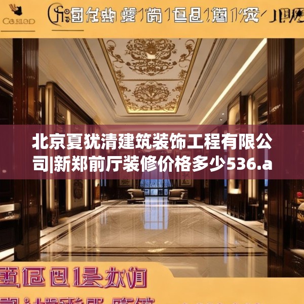 北京夏犹清建筑装饰工程有限公司|新郑前厅装修价格多少536.a412b413c416fgy.423xczxv