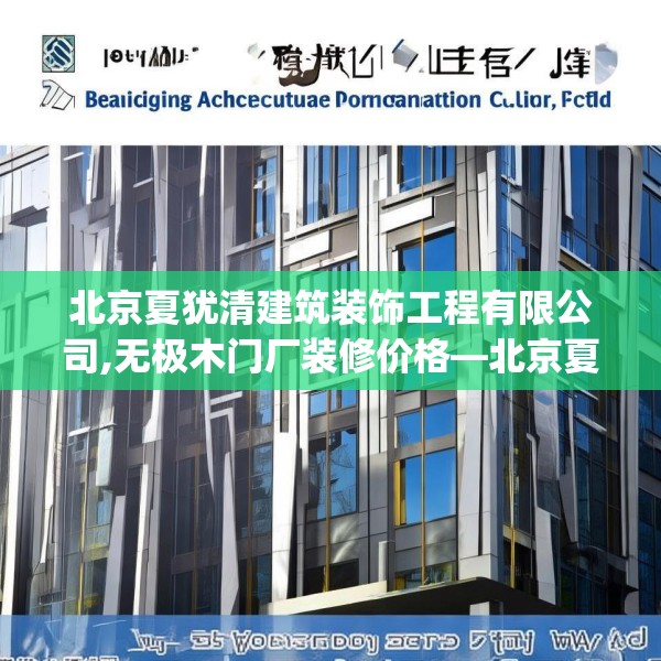 北京夏犹清建筑装饰工程有限公司,无极木门厂装修价格—北京夏犹清建筑装饰工程有限公司379.a255b256c259fgy.266jhhj