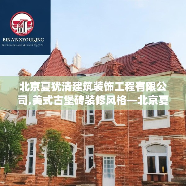 北京夏犹清建筑装饰工程有限公司,美式古堡砖装修风格—北京夏犹清建筑装饰工程有限公司298.a174b175c178fgy.185sdA
