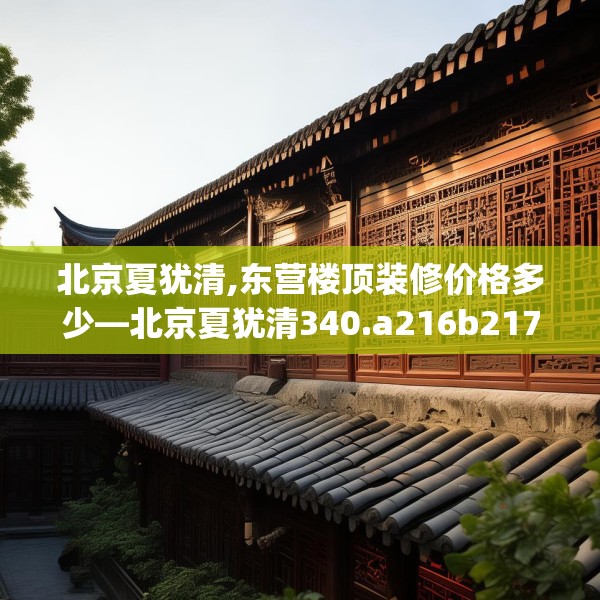 北京夏犹清,东营楼顶装修价格多少—北京夏犹清340.a216b217c220fgy.227dewqe