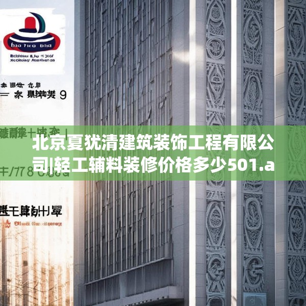 北京夏犹清建筑装饰工程有限公司|轻工辅料装修价格多少501.a377b378c381fgy.388fhsg