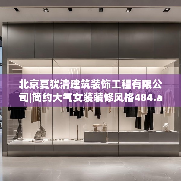北京夏犹清建筑装饰工程有限公司|简约大气女装装修风格484.a360b361c364fgy.371dewqe