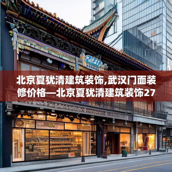 北京夏犹清建筑装饰,武汉门面装修价格—北京夏犹清建筑装饰272.a148b149c152fgy.15976676