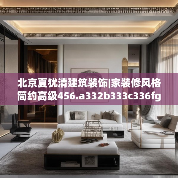 北京夏犹清建筑装饰|家装修风格简约高级456.a332b333c336fgy.343dsfds