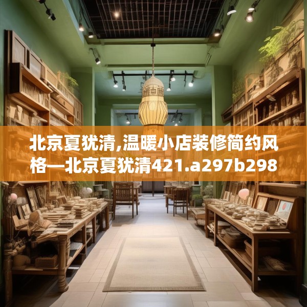 北京夏犹清,温暖小店装修简约风格—北京夏犹清421.a297b298c301fgy.308fdsfds