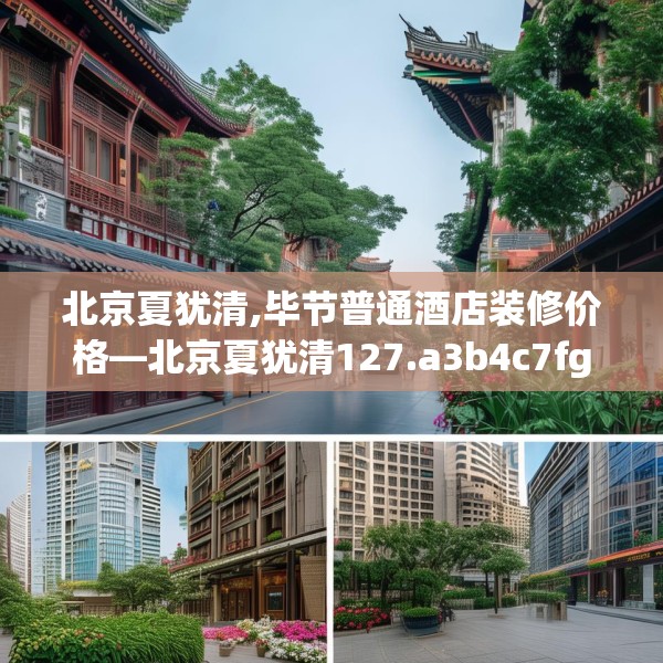 北京夏犹清,毕节普通酒店装修价格—北京夏犹清127.a3b4c7fgy.14jhhj