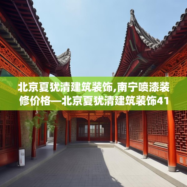 北京夏犹清建筑装饰,南宁喷漆装修价格—北京夏犹清建筑装饰416.a292b293c296fgy.30376668