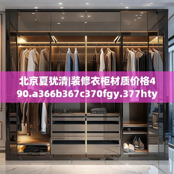 北京夏犹清|装修衣柜材质价格490.a366b367c370fgy.377htyj