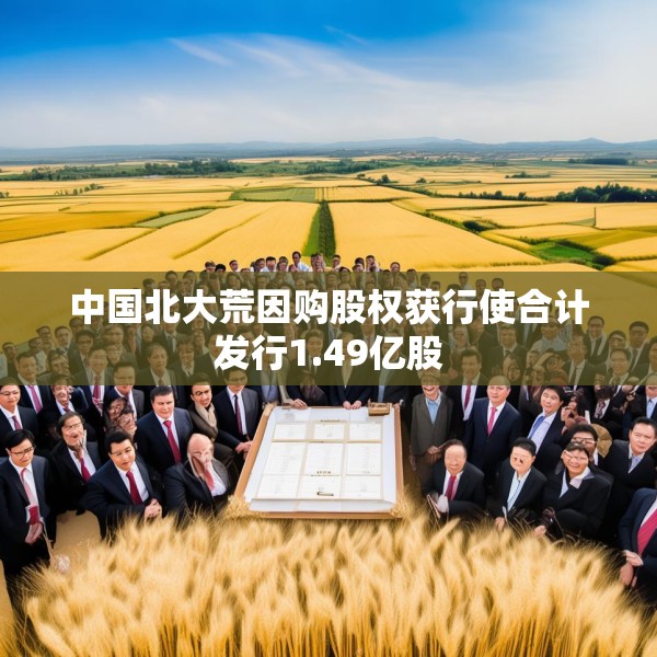 中国北大荒因购股权获行使合计发行1.49亿股