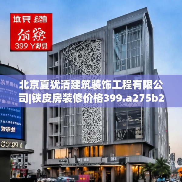北京夏犹清建筑装饰工程有限公司|铁皮房装修价格399.a275b276c279fgy.286uyk